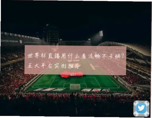 世界 杯 在线 看哪个平台不卡顿?